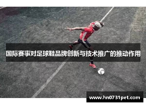 国际赛事对足球鞋品牌创新与技术推广的推动作用